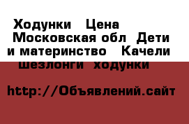 Ходунки › Цена ­ 1 500 - Московская обл. Дети и материнство » Качели, шезлонги, ходунки   